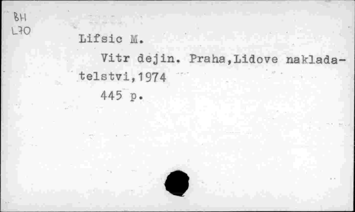 ﻿Ul
UO
Lifsic M.
Vitr dejin. Praha,Lidove naklada-telstvi,1974
445 p.